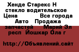 Хенде Старекс Н1 1999 стекло водительское › Цена ­ 2 500 - Все города Авто » Продажа запчастей   . Марий Эл респ.,Йошкар-Ола г.